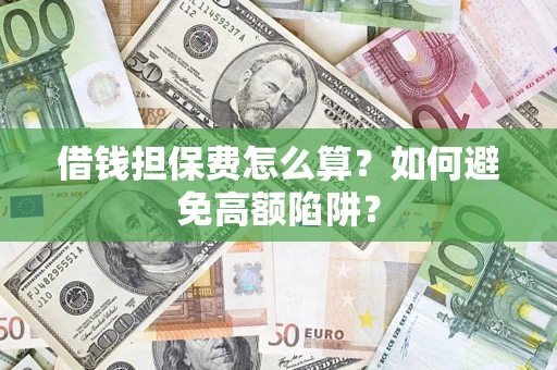 北京借钱担保费怎么算？如何避免高额陷阱？