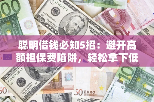 北京聪明借钱必知5招：避开高额担保费陷阱，轻松拿下低息贷款