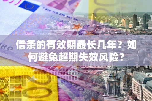北京借条的有效期最长几年？如何避免超期失效风险？