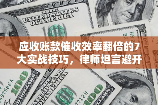北京应收账款催收效率翻倍的7大实战技巧，律师坦言避开这些法律雷区最关键