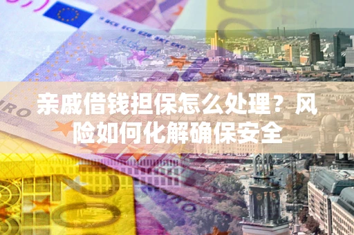 北京亲戚借钱担保怎么处理？风险如何化解确保安全