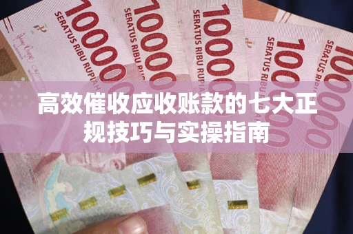 北京高效催收应收账款的七大正规技巧与实操指南
