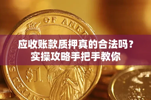 北京应收账款质押真的合法吗？实操攻略手把手教你