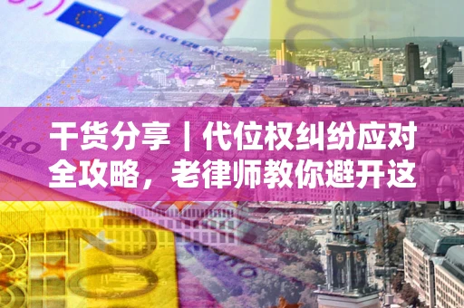 北京干货分享｜代位权纠纷应对全攻略，老律师教你避开这5大雷区