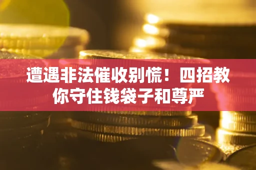 北京遭遇非法催收别慌！四招教你守住钱袋子和尊严