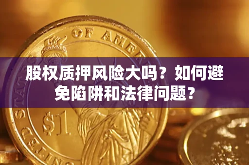 北京股权质押风险大吗？如何避免陷阱和法律问题？