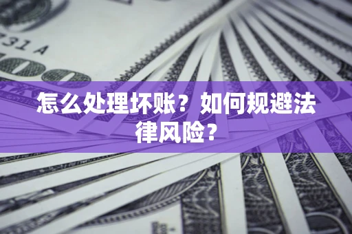 北京怎么处理坏账？如何规避法律风险？