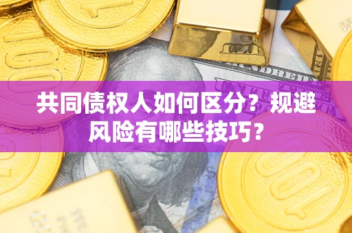 北京共同债权人如何区分？规避风险有哪些技巧？
