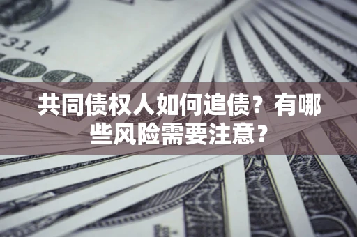 北京共同债权人如何追债？有哪些风险需要注意？