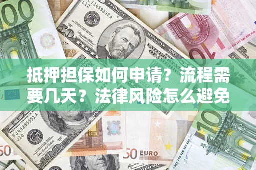 北京抵押担保如何申请？流程需要几天？法律风险怎么避免？避坑指南