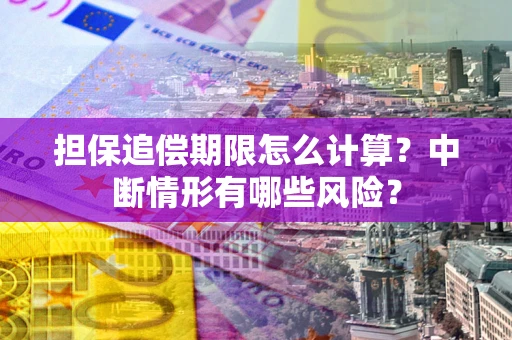 北京担保追偿期限怎么计算？中断情形有哪些风险？