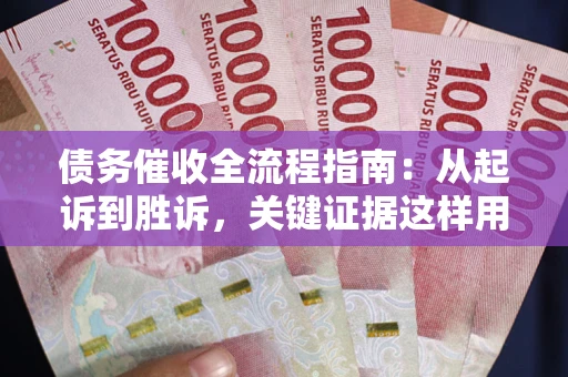 北京债务催收全流程指南：从起诉到胜诉，关键证据这样用