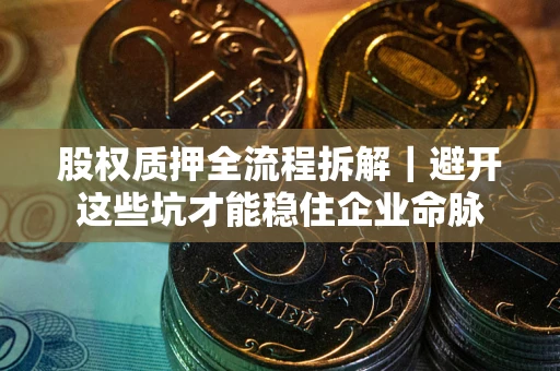 北京股权质押全流程拆解｜避开这些坑才能稳住企业命脉
