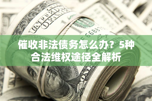 北京催收非法债务怎么办？5种合法维权途径全解析