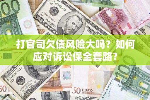 北京打官司欠债风险大吗？如何应对诉讼保全套路？