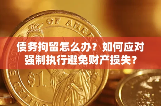 北京债务拘留怎么办？如何应对强制执行避免财产损失？
