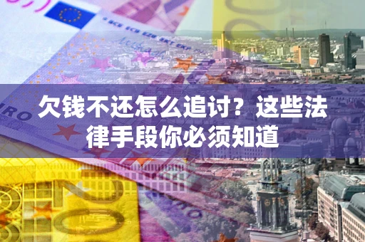 北京欠钱不还怎么追讨？这些法律手段你必须知道