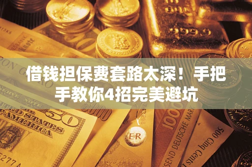 北京借钱担保费套路太深！手把手教你4招完美避坑