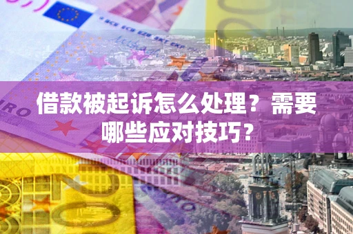 北京借款被起诉怎么处理？需要哪些应对技巧？