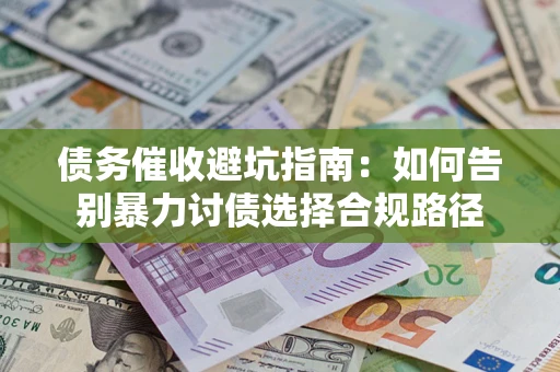 北京债务催收避坑指南：如何告别暴力讨债选择合规路径