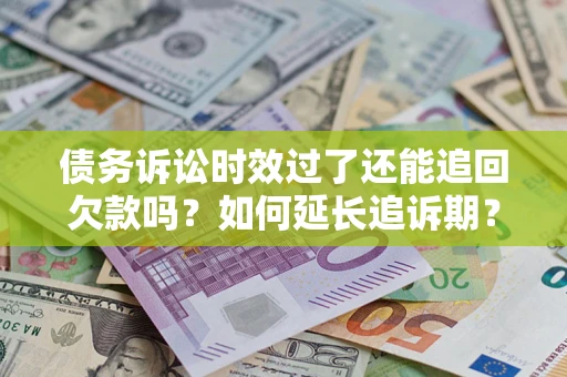 北京债务诉讼时效过了还能追回欠款吗？如何延长追诉期？