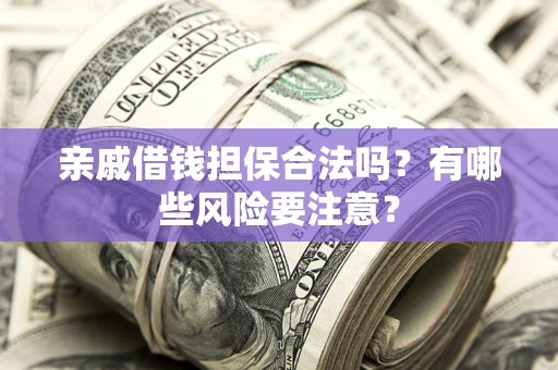 北京亲戚借钱担保合法吗？有哪些风险要注意？
