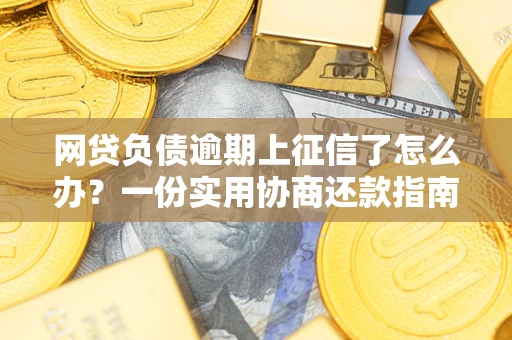 北京网贷负债逾期上征信了怎么办？一份实用协商还款指南请收好
