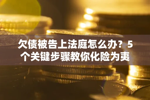 北京欠债被告上法庭怎么办？5个关键步骤教你化险为夷