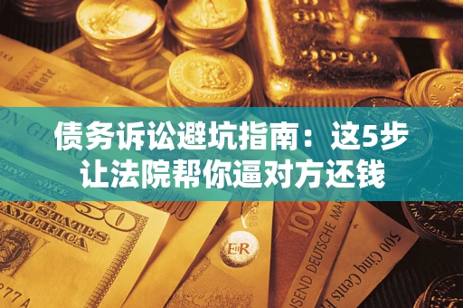 北京债务诉讼避坑指南：这5步让法院帮你逼对方还钱