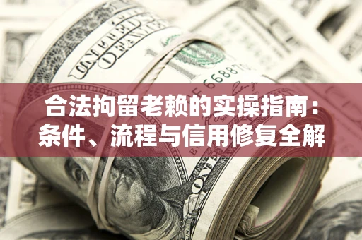 北京合法拘留老赖的实操指南:条件、流程与信用修复全解析 北京合法拘留老赖的实操指南:条件、流程与信用修复全解析