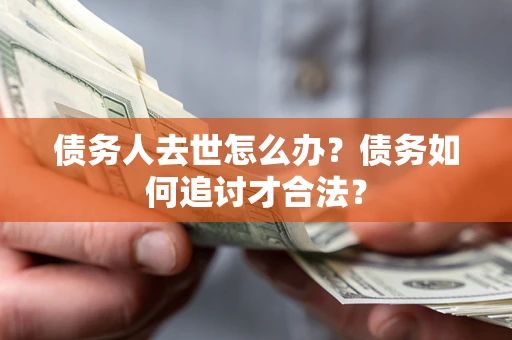 北京债务人去世怎么办？债务如何追讨才合法？