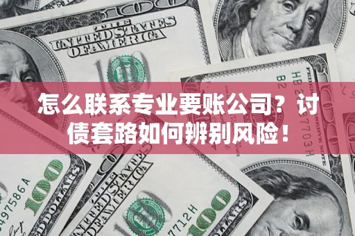 北京怎么联系专业要账公司？讨债套路如何辨别风险！