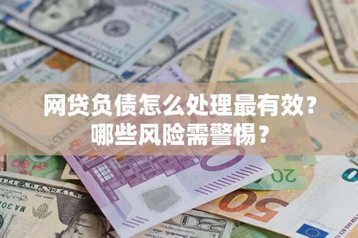 北京网贷负债怎么处理最有效？哪些风险需警惕？