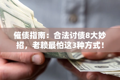 北京催债指南：合法讨债8大妙招，老赖最怕这3种方式！