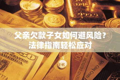 北京父亲欠款子女如何避风险？法律指南轻松应对