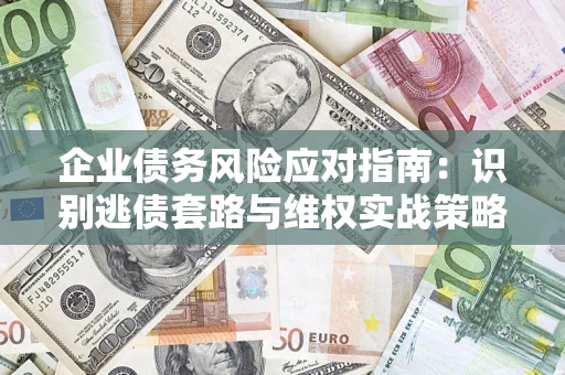 北京企业债务风险应对指南：识别逃债套路与维权实战策略
