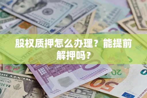 北京股权质押怎么办理？能提前解押吗？