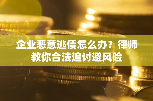 北京企业恶意逃债怎么办？律师教你合法追讨避风险