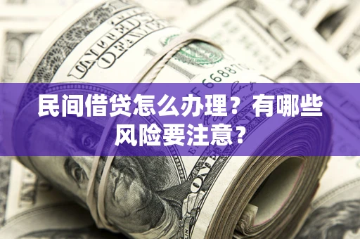 北京民间借贷怎么办理？有哪些风险要注意？