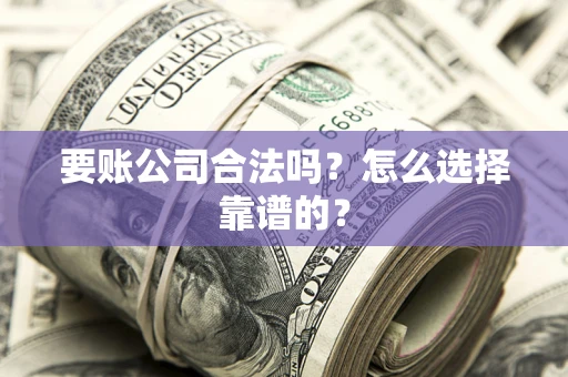 北京要账公司合法吗？怎么选择靠谱的？