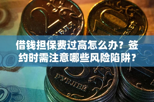 北京借钱担保费过高怎么办？签约时需注意哪些风险陷阱？