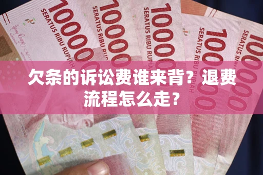 北京欠条的诉讼费谁来背？退费流程怎么走？