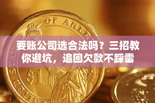 北京要账公司选合法吗？三招教你避坑，追回欠款不踩雷
