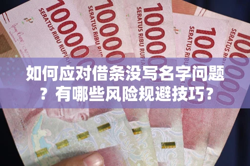 北京如何应对借条没写名字问题？有哪些风险规避技巧？