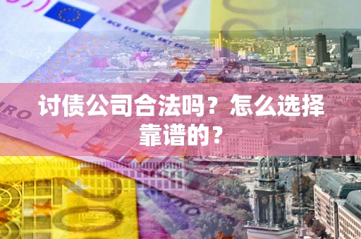 北京讨债公司合法吗？怎么选择靠谱的？