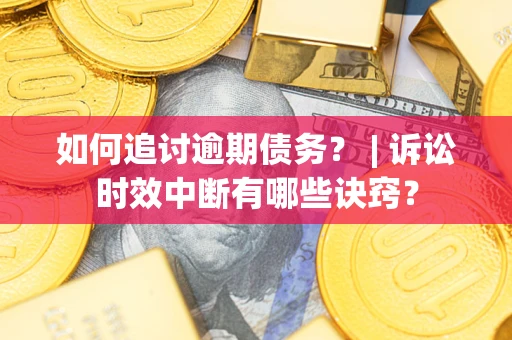 北京如何追讨逾期债务？ | 诉讼时效中断有哪些诀窍？