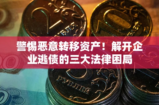 北京警惕恶意转移资产！解开企业逃债的三大法律困局