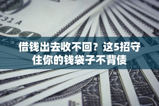 北京借钱出去收不回？这5招守住你的钱袋子不背债