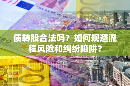 北京债转股合法吗？如何规避流程风险和纠纷陷阱？