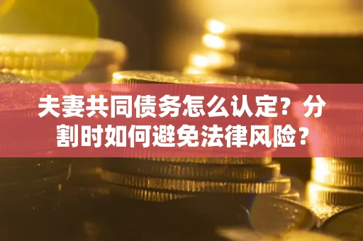 北京夫妻共同债务怎么认定？分割时如何避免法律风险？